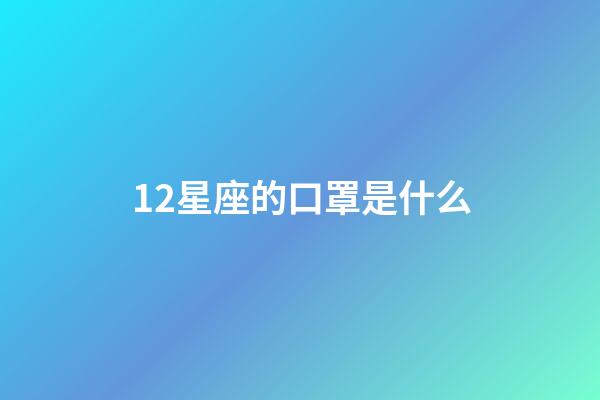 12星座的口罩是什么-第1張-星座運勢-玄機派