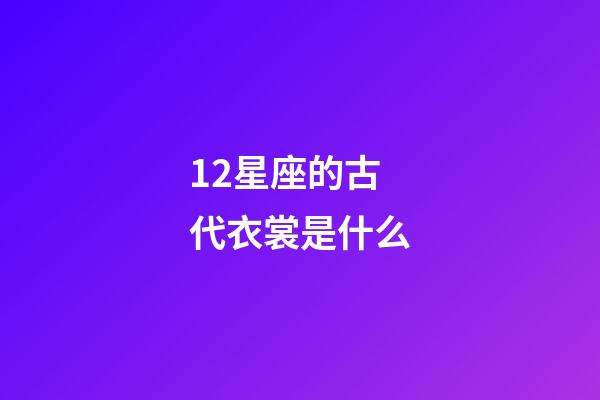 12星座的古代衣裳是什么-第1張-星座運勢-玄機派