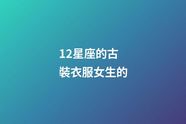 12星座的古裝衣服女生的-第1張-星座運勢-玄機派