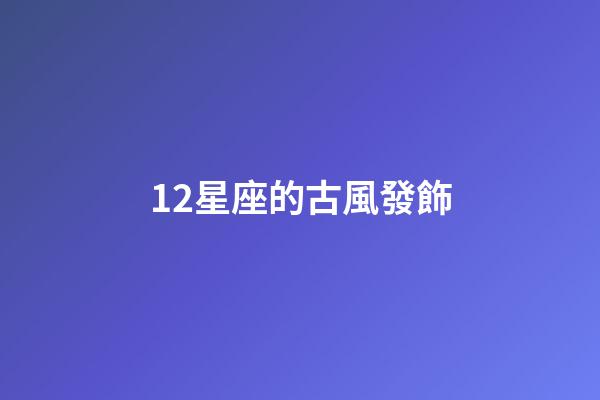 12星座的古風發飾-第1張-星座運勢-玄機派