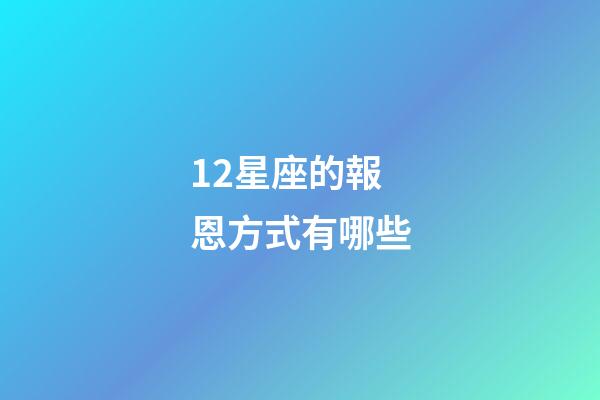 12星座的報恩方式有哪些-第1張-星座運勢-玄機派
