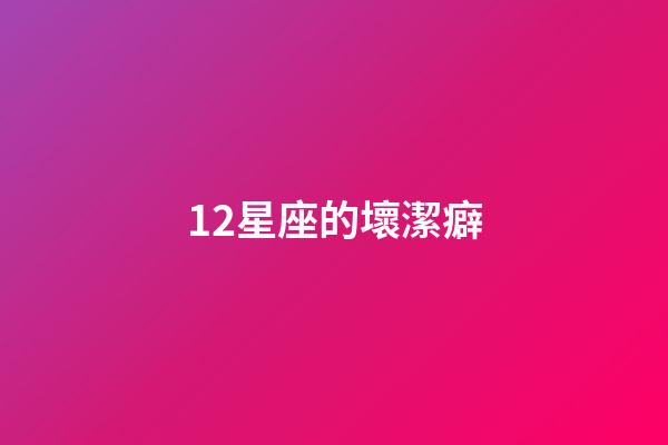 12星座的壞潔癖-第1張-星座運勢-玄機派