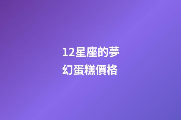 12星座的夢幻蛋糕價格-第1張-星座運勢-玄機派