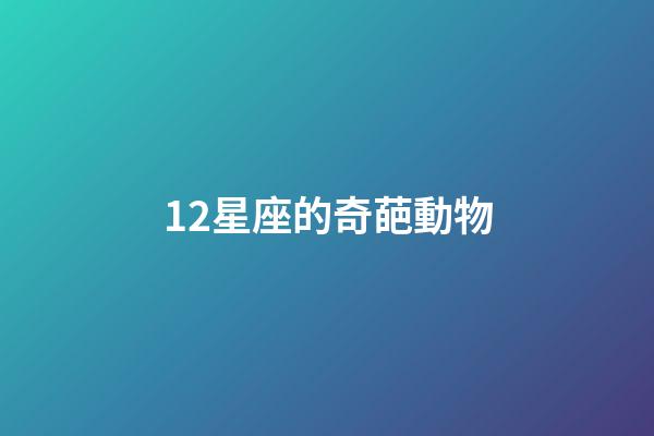 12星座的奇葩動物-第1張-星座運勢-玄機派