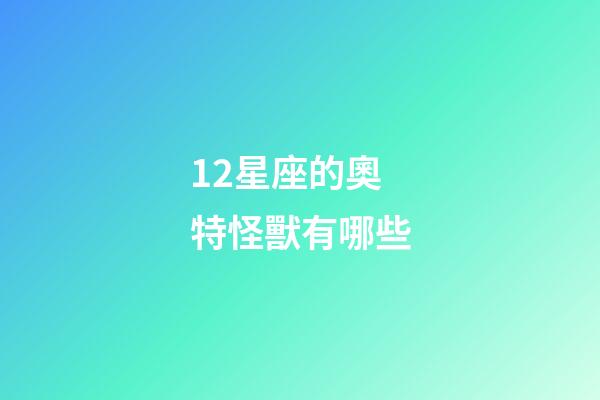 12星座的奧特怪獸有哪些-第1張-星座運勢-玄機派