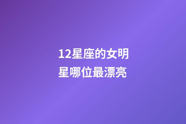 12星座的女明星哪位最漂亮-第1張-星座運勢-玄機派