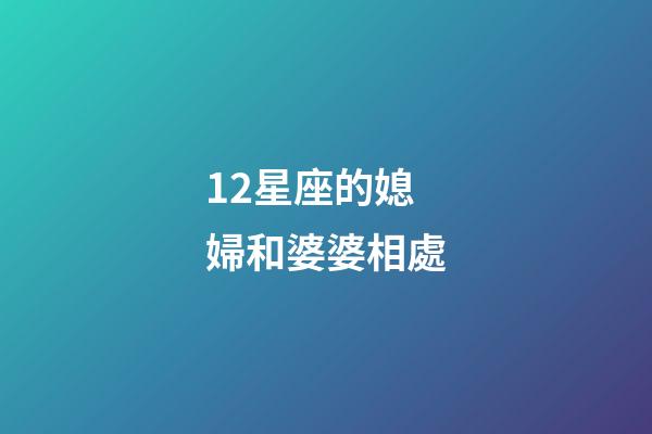 12星座的媳婦和婆婆相處-第1張-星座運勢-玄機派