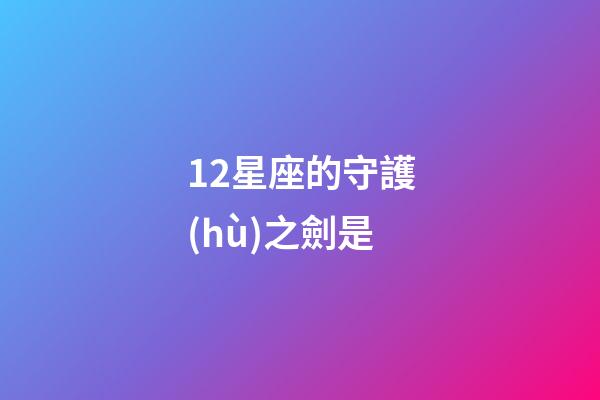 12星座的守護(hù)之劍是-第1張-星座運(yùn)勢(shì)-玄機(jī)派