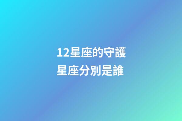 12星座的守護星座分別是誰-第1張-星座運勢-玄機派