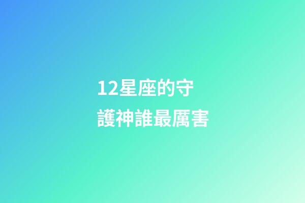 12星座的守護神誰最厲害-第1張-星座運勢-玄機派