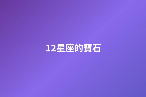 12星座的寶石-第1張-星座運勢-玄機派