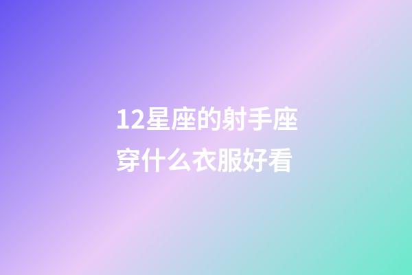 12星座的射手座穿什么衣服好看-第1張-星座運勢-玄機派