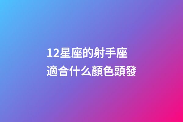 12星座的射手座適合什么顏色頭發-第1張-星座運勢-玄機派