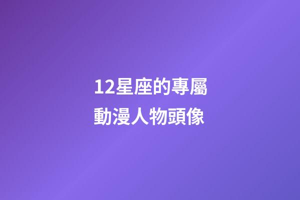 12星座的專屬動漫人物頭像-第1張-星座運勢-玄機派