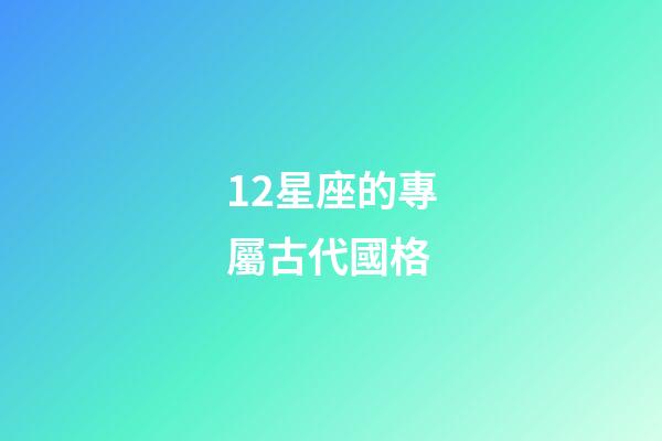 12星座的專屬古代國格-第1張-星座運勢-玄機派