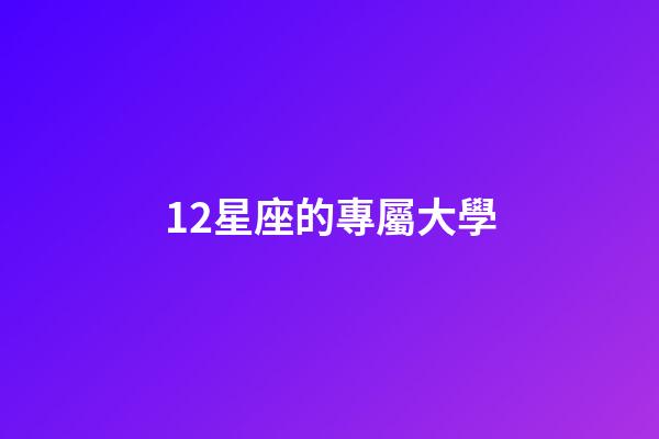 12星座的專屬大學-第1張-星座運勢-玄機派