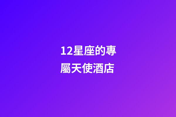 12星座的專屬天使酒店