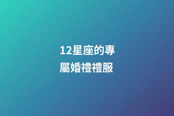 12星座的專屬婚禮禮服-第1張-星座運勢-玄機派