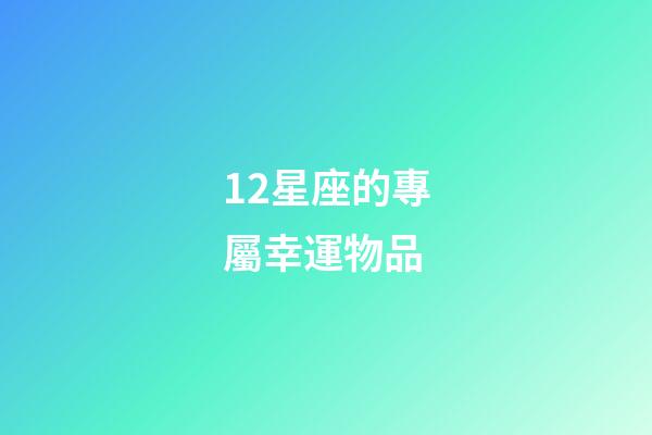 12星座的專屬幸運物品-第1張-星座運勢-玄機派
