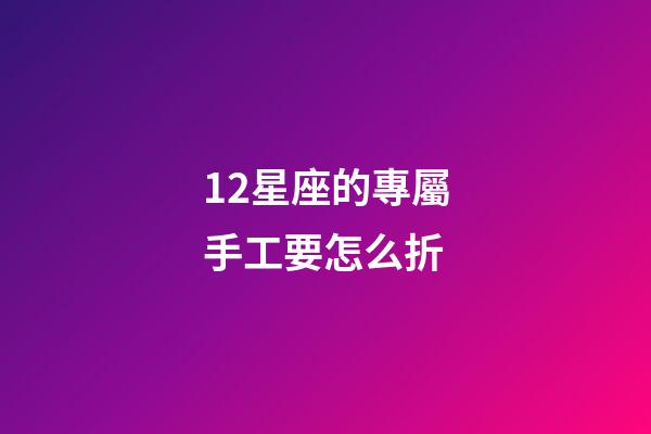 12星座的專屬手工要怎么折-第1張-星座運勢-玄機派