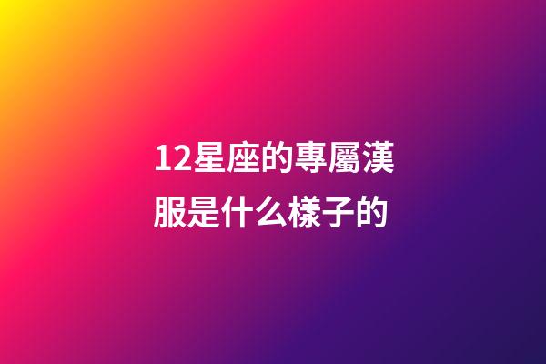 12星座的專屬漢服是什么樣子的-第1張-星座運勢-玄機派