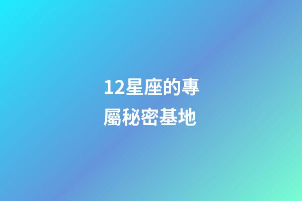12星座的專屬秘密基地-第1張-星座運勢-玄機派