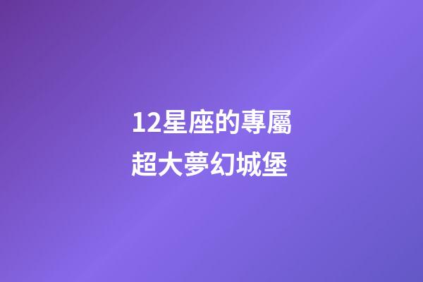 12星座的專屬超大夢幻城堡-第1張-星座運勢-玄機派