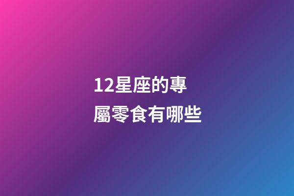 12星座的專屬零食有哪些-第1張-星座運勢-玄機派