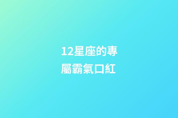 12星座的專屬霸氣口紅-第1張-星座運勢-玄機派