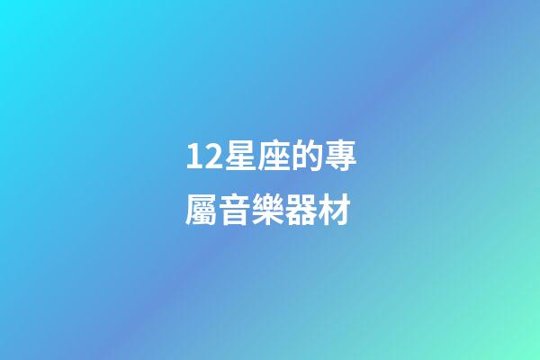12星座的專屬音樂器材-第1張-星座運勢-玄機派