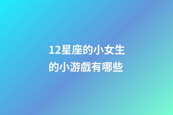 12星座的小女生的小游戲有哪些