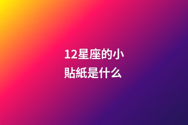 12星座的小貼紙是什么-第1張-星座運勢-玄機派