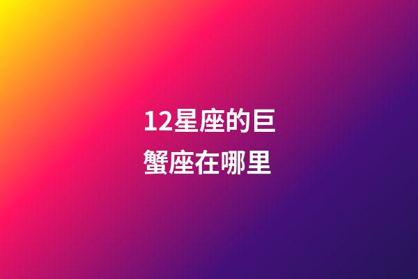 12星座的巨蟹座在哪里-第1張-星座運勢-玄機派