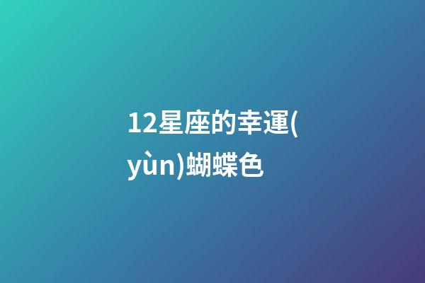 12星座的幸運(yùn)蝴蝶色-第1張-星座運(yùn)勢(shì)-玄機(jī)派