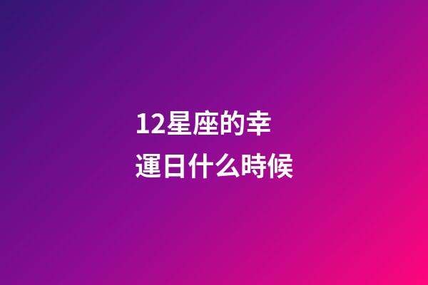 12星座的幸運日什么時候-第1張-星座運勢-玄機派