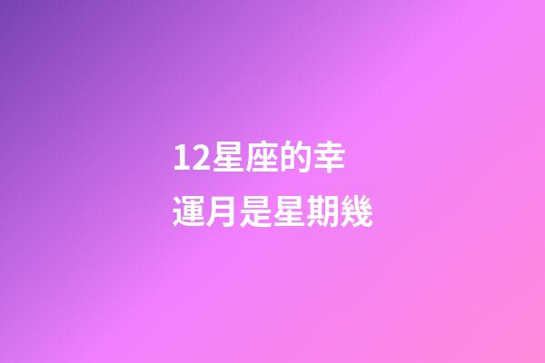 12星座的幸運月是星期幾-第1張-星座運勢-玄機派