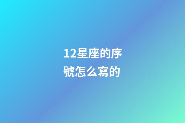 12星座的序號怎么寫的-第1張-星座運勢-玄機派