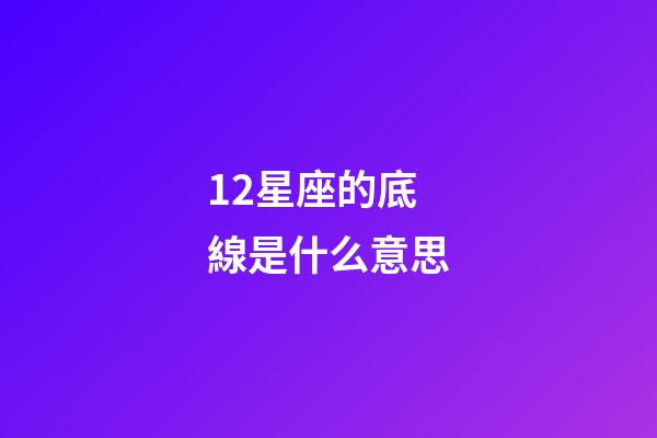 12星座的底線是什么意思-第1張-星座運勢-玄機派