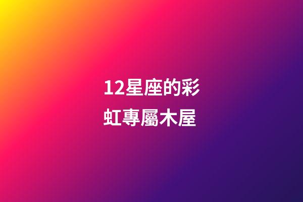 12星座的彩虹專屬木屋-第1張-星座運(yùn)勢-玄機(jī)派