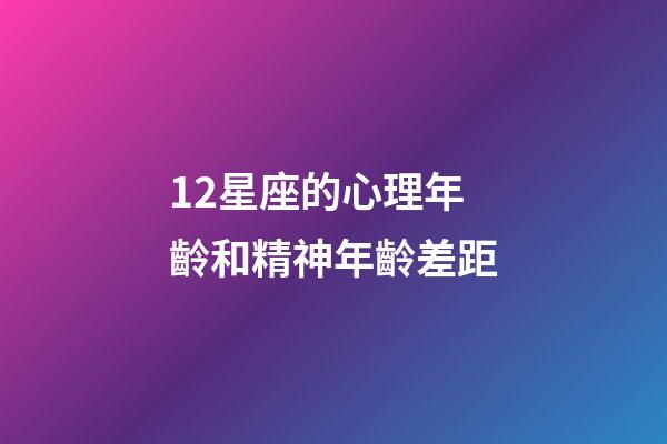 12星座的心理年齡和精神年齡差距-第1張-星座運勢-玄機派