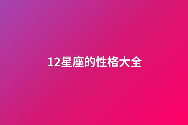 12星座的性格大全-第1張-星座運勢-玄機派
