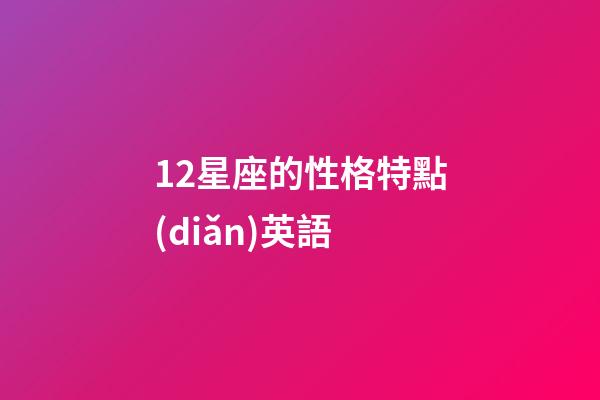 12星座的性格特點(diǎn)英語-第1張-星座運(yùn)勢-玄機(jī)派