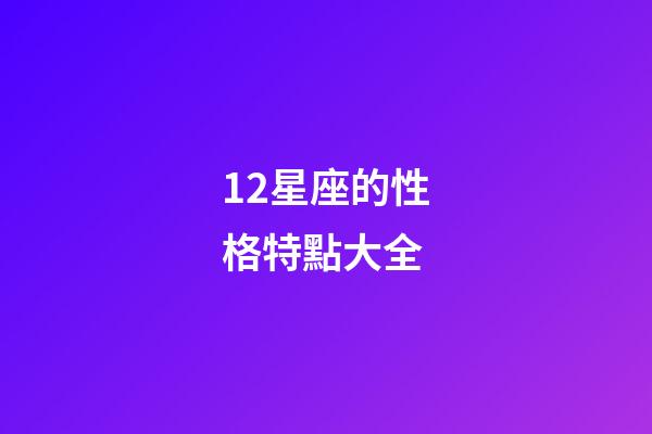 12星座的性格特點大全-第1張-星座運勢-玄機派