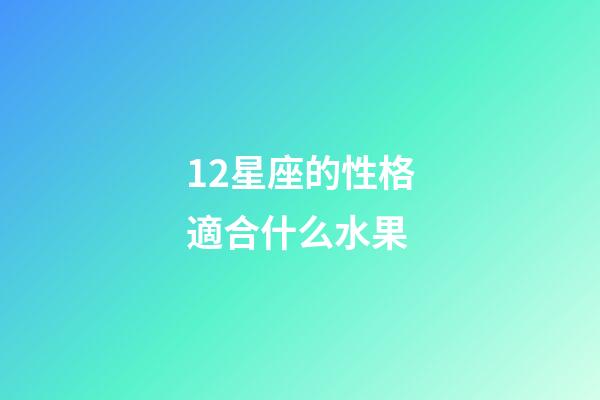 12星座的性格適合什么水果-第1張-星座運勢-玄機派