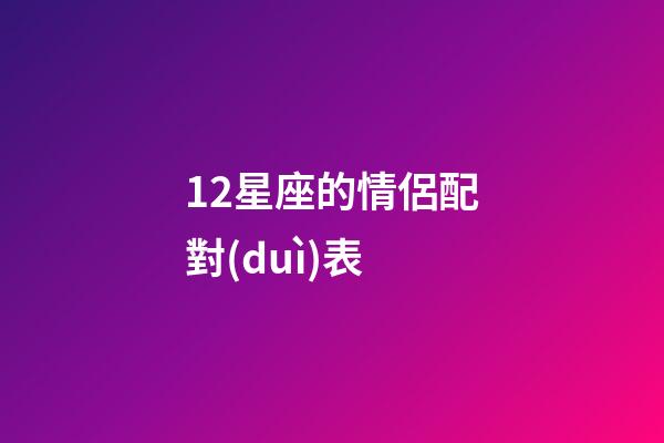 12星座的情侶配對(duì)表-第1張-星座運(yùn)勢(shì)-玄機(jī)派