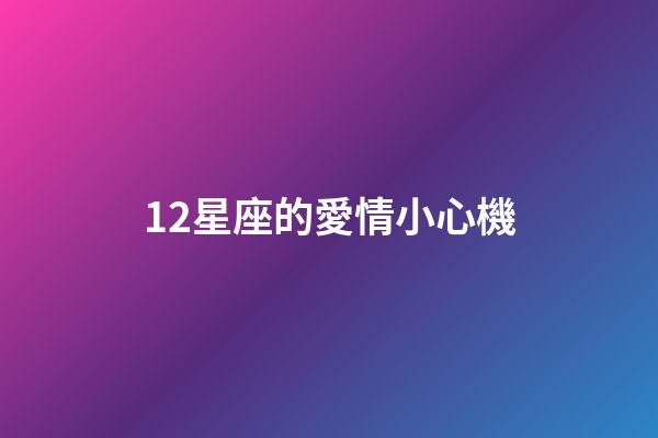 12星座的愛情小心機-第1張-星座運勢-玄機派