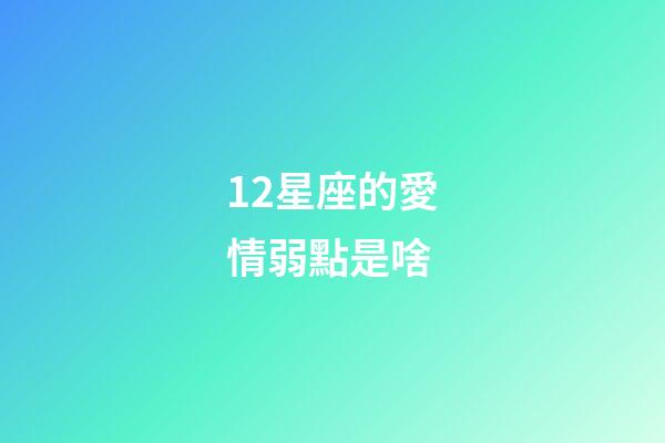 12星座的愛情弱點是啥-第1張-星座運勢-玄機派