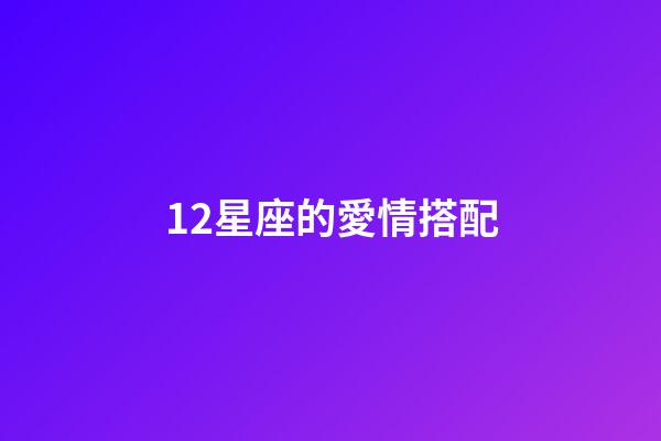 12星座的愛情搭配-第1張-星座運勢-玄機派