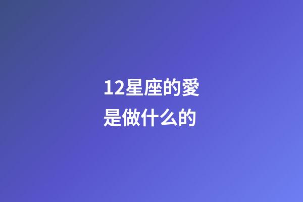 12星座的愛是做什么的-第1張-星座運勢-玄機派