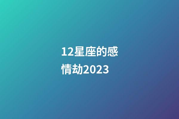 12星座的感情劫2023-第1張-星座運勢-玄機派